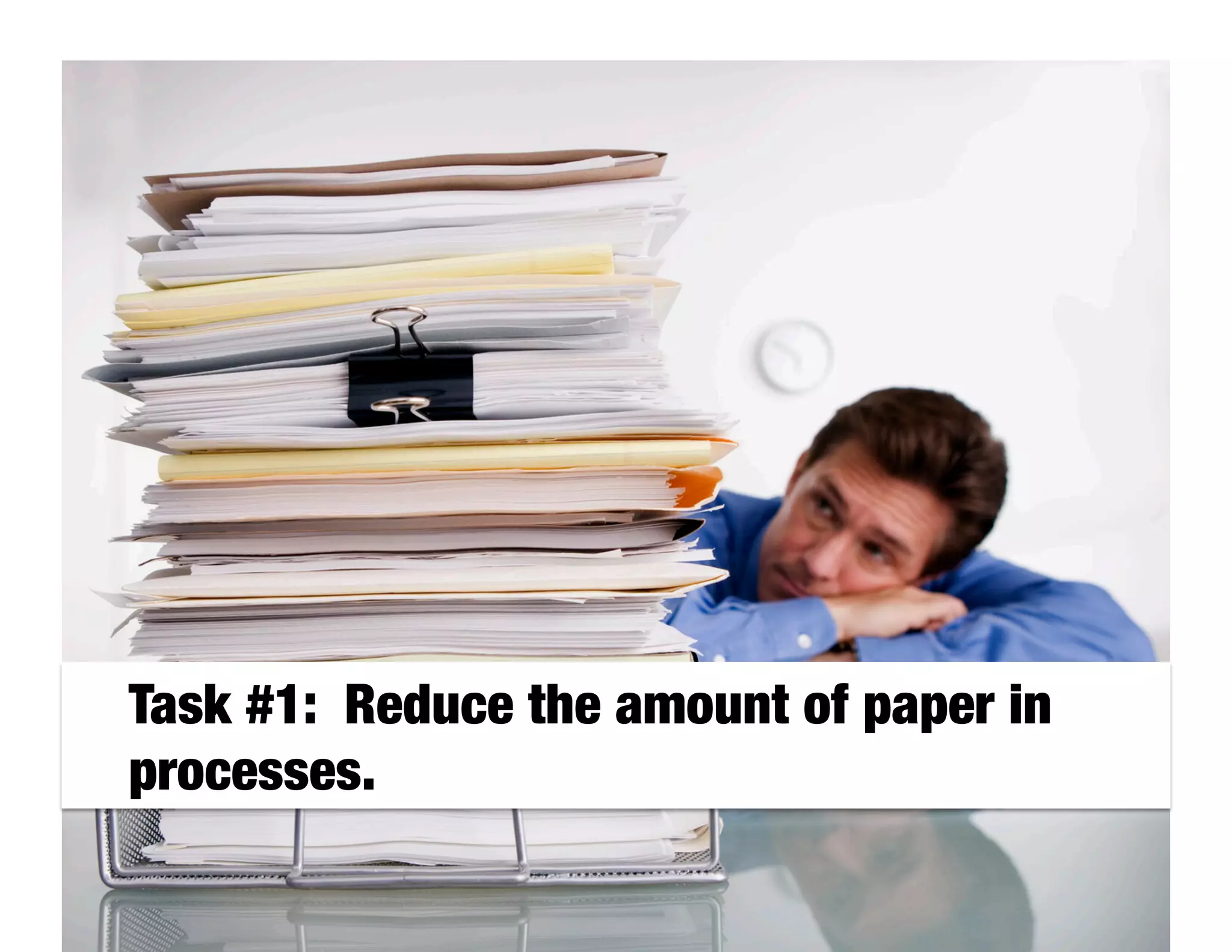 Task #1: Reduce the amount of paper in
processes.
 