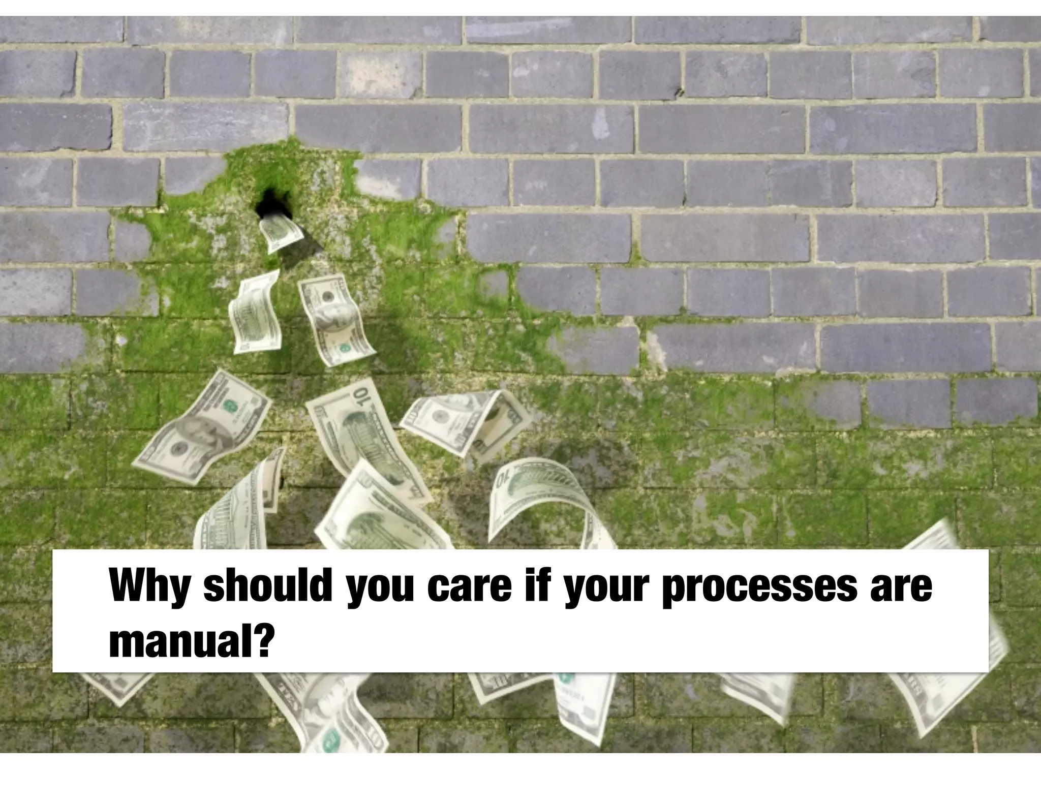 Why should you care if your processes are
manual?
 