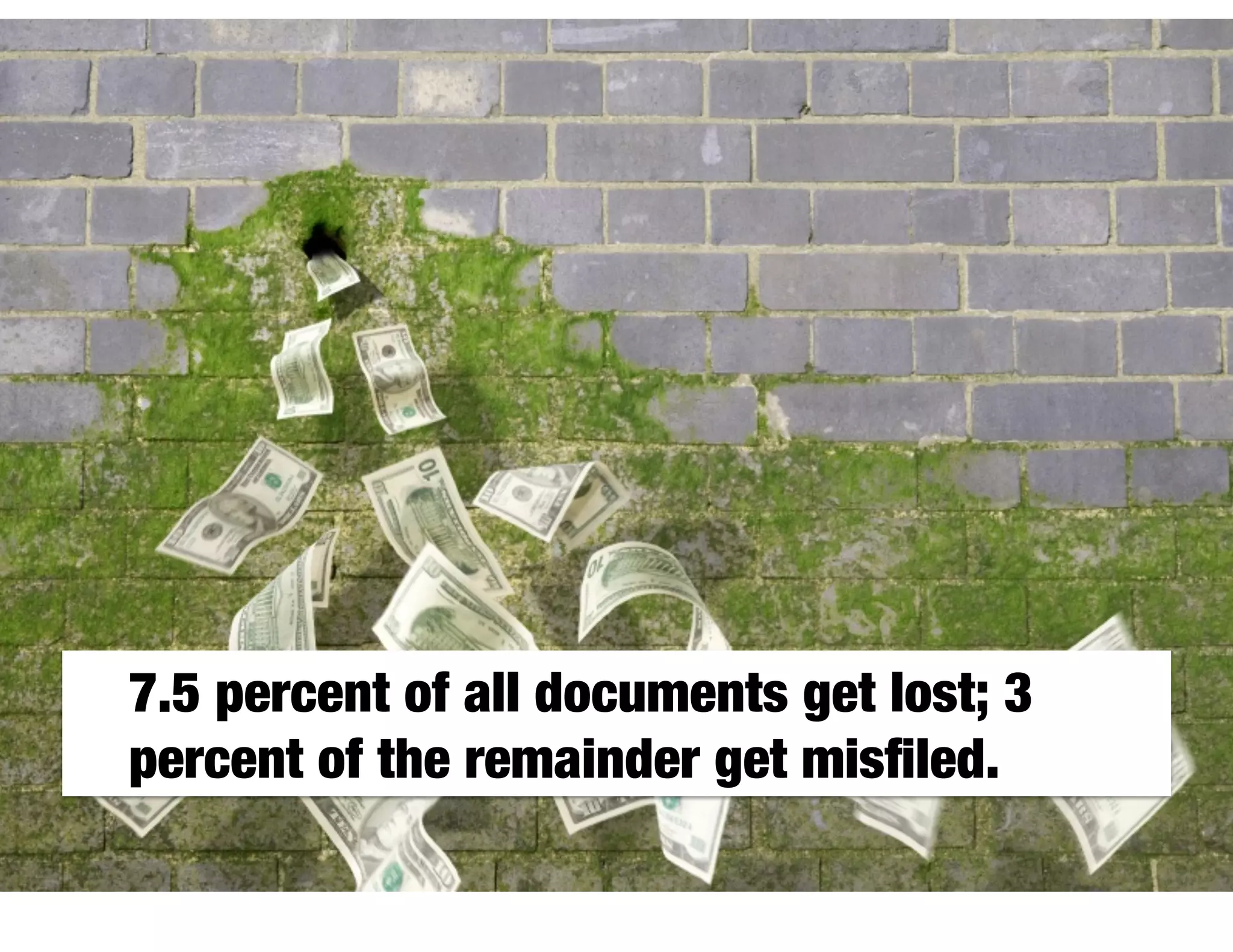 7.5 percent of all documents get lost; 3
percent of the remainder get misﬁled.
 