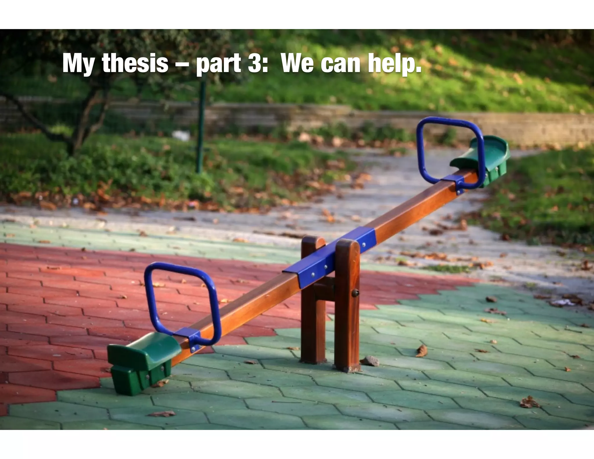 My thesis – part 3: We can help.
 