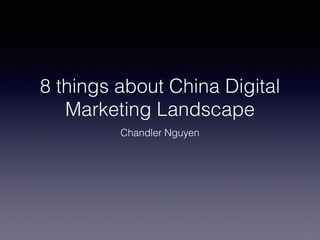 8 things about China Digital
Marketing Landscape
Chandler Nguyen
 