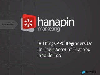 #thinkppc
8 Things PPC Beginners Do
in Their Account That You
Should Too
HOSTED BY:
 