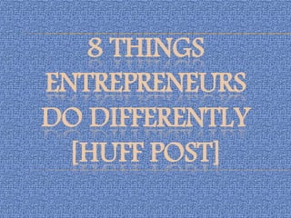 8 THINGS
ENTREPRENEURS
DO DIFFERENTLY
[HUFF POST]
 