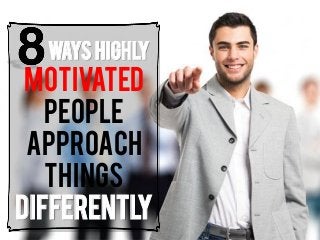 WAYS Highly Motivated People APPROACH THINGS Differently  