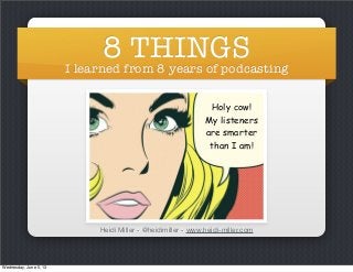 8 THINGS
I learned from 8 years of podcasting
Heidi Miller - @heidimiller - www.heidi-miller.com
Holy cow!
My listeners
are smarter
than I am!
Wednesday, June 5, 13
 