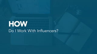 HOW
Do I Work With Influencers?	
  
 