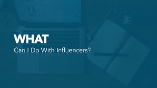 WHAT
Can I Do With Influencers?	
  
 