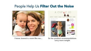 People Help Us Filter Out the Noise
I know Joanna’s a mom like me…
 So her product recommendations
carry more weight
 