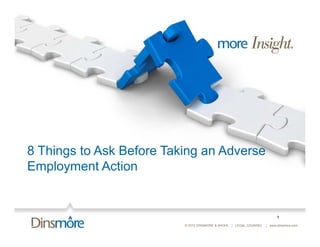 8 Things to Ask Before Taking an Adverse
Employment Action


                                                                          1
                          © 2012 DINSMORE & SHOHL | LEGAL COUNSEL   | www.dinsmore.com
 