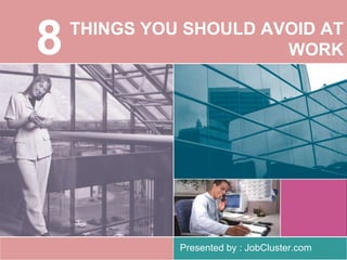 THINGS YOU SHOULD AVOID AT 
WORK 
Presented by : JobCluster.com 
8 
 