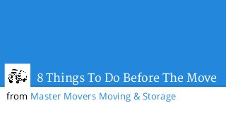 8 Things To Do Before The Move 
from Master Movers Moving & Storage 
 