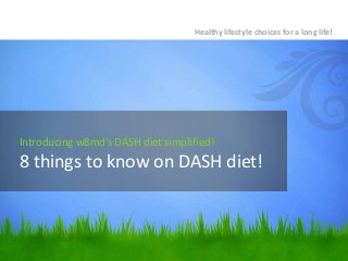 Healthy lifestyle choices for a long life!

Introducing w8md’s DASH diet simplified!

8 things to know on DASH diet!

 
