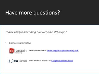 #thinkppc
Have more questions?
Thank you for attending our webinar! #thinkppc
• Contact us Directly:
» Hanapin Feedback: marketing@hanapinmarketing.com
Intrapromote Feedback: erik@intrapromote.com
 