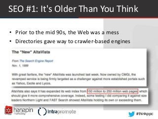 #thinkppc
SEO #1: It's Older Than You Think
• Prior to the mid 90s, the Web was a mess
• Directories gave way to crawler-based engines
 