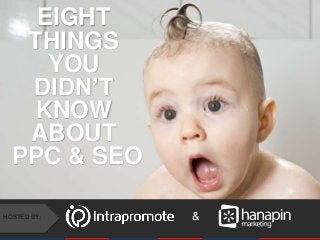 #thinkppc
&HOSTED BY:
EIGHT
THINGS
YOU
DIDN’T
KNOW
ABOUT
PPC & SEO
 