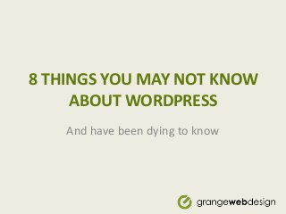 8 THINGS YOU MAY NOT KNOW
ABOUT WORDPRESS
And have been dying to know
 