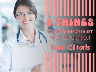 8 Things
Your Gynecologist
Won’t Tell You About
Your Clitoris
 