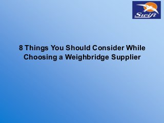 8 Things You Should Consider While
Choosing a Weighbridge Supplier
 