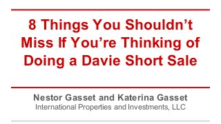 8 Things You Shouldn’t
Miss If You’re Thinking of
Doing a Davie Short Sale
Nestor Gasset and Katerina Gasset
International Properties and Investments, LLC
 