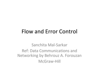 Flow and Error Control
Sanchita Mal-Sarkar
Ref: Data Communications and
Networking by Behrouz A. Forouzan
McGraw-Hill
 