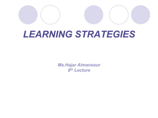 LEARNING STRATEGIES
Ms.Hajar Almansour
8th Lecture
 
