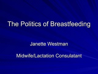 The Politics of Breastfeeding

         Janette Westman

   Midwife/Lactation Consulatant
 