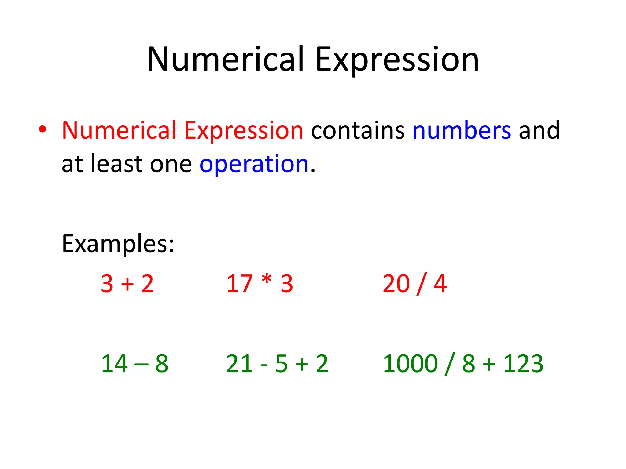 Numerical ExpressionNumerical Expression contains numbers and at least one operation. Examples: 3 + 2 17 * 3 20 / 4 14 – 8 21 - 5 + 2 1000 / 8 + 123