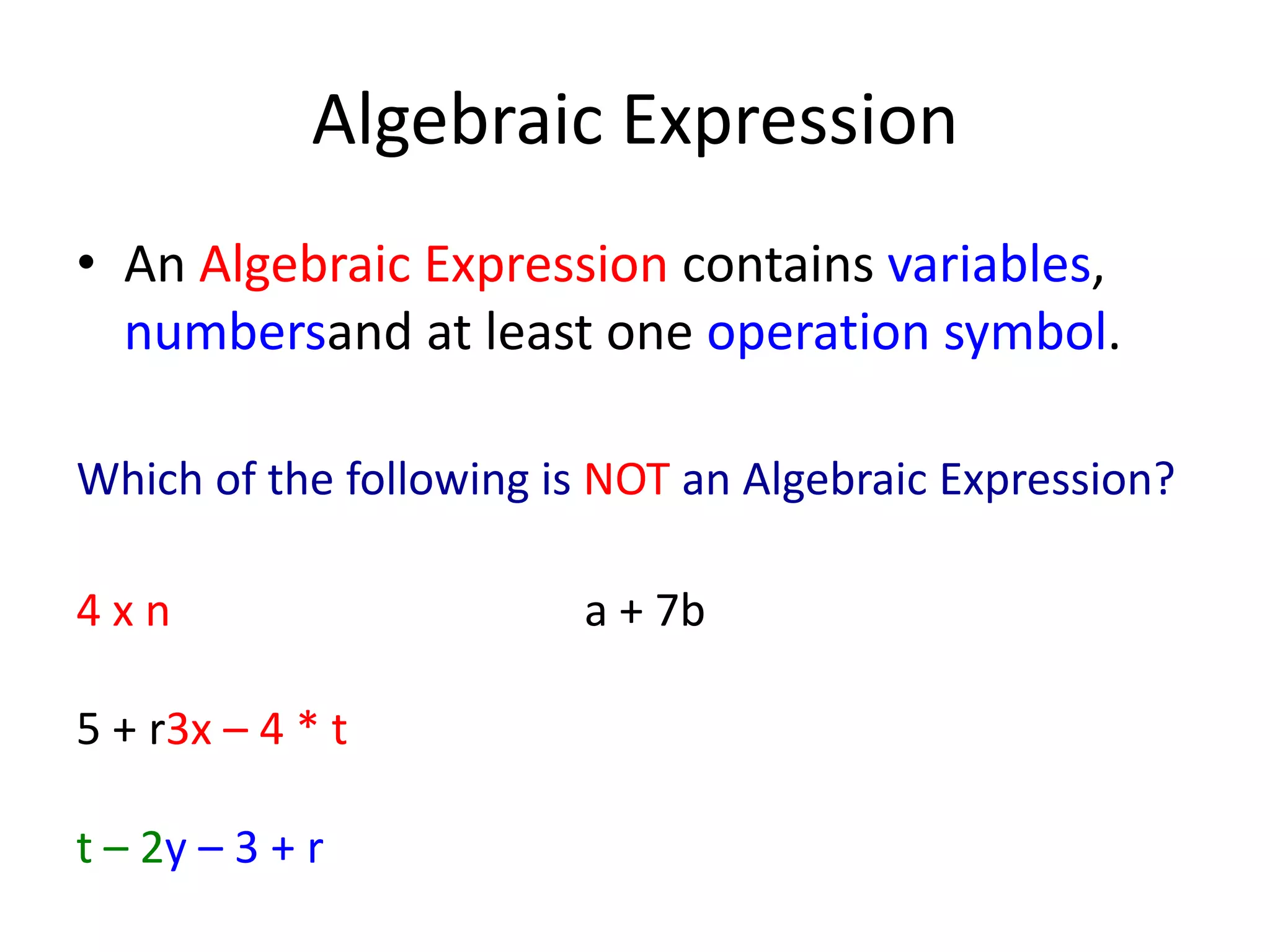 Algebraic ExpressionAn Algebraic Expression contains variables, numbersand at least one operation symbol.Which of the following is NOT an Algebraic Expression?4 x n a + 7b5 + r3x – 4 * tt – 2y – 3 + r