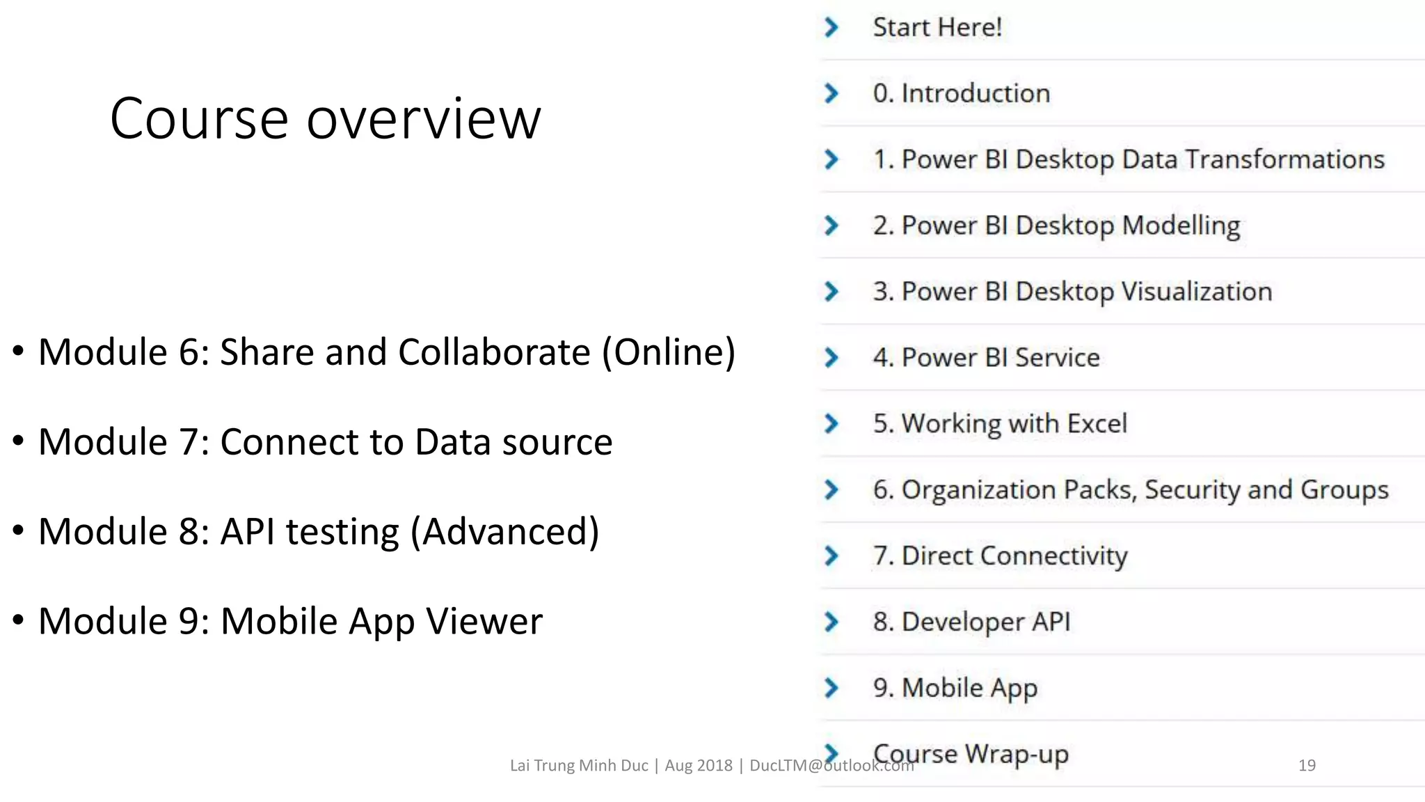 Course overview
• Module 6: Share and Collaborate (Online)
• Module 7: Connect to Data source
• Module 8: API testing (Advanced)
• Module 9: Mobile App Viewer
Lai Trung Minh Duc | Aug 2018 | DucLTM@outlook.com 19
 