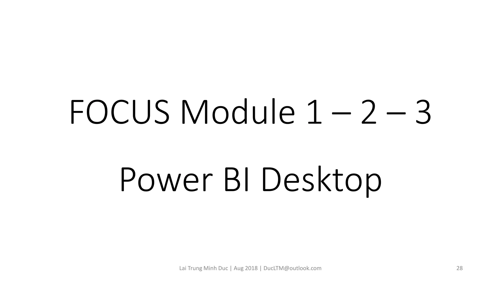 FOCUS Module 1 – 2 – 3
Power BI Desktop
Lai Trung Minh Duc | Aug 2018 | DucLTM@outlook.com 28
 