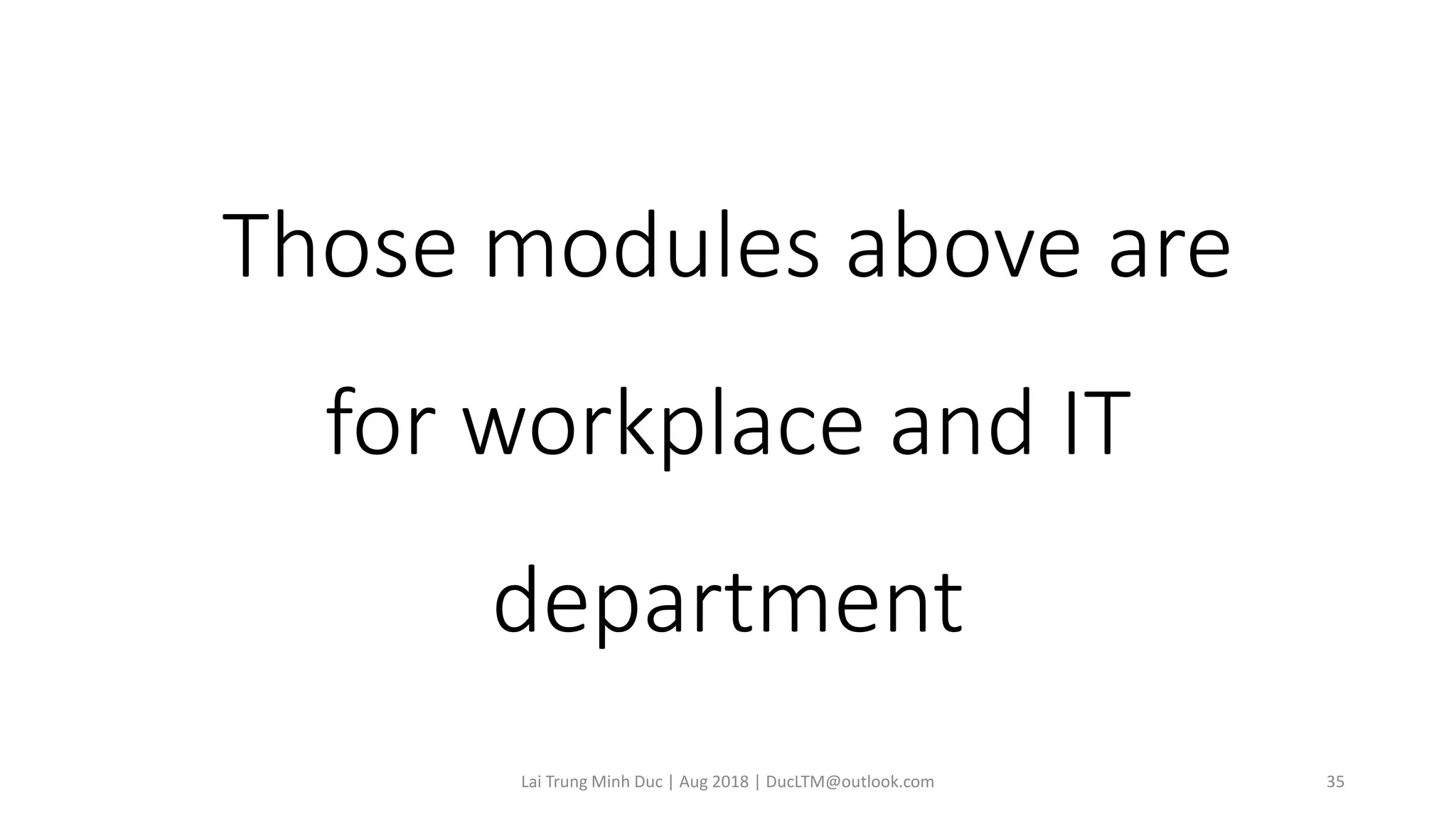 Those modules above are
for workplace and IT
department
Lai Trung Minh Duc | Aug 2018 | DucLTM@outlook.com 35
 
