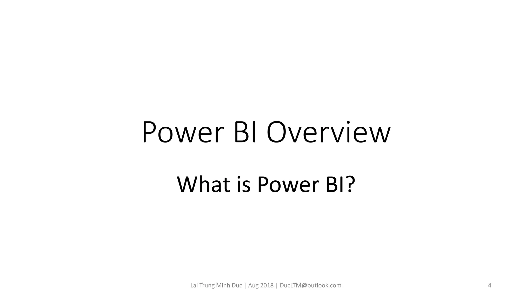 Power BI Overview
What is Power BI?
Lai Trung Minh Duc | Aug 2018 | DucLTM@outlook.com 4
 