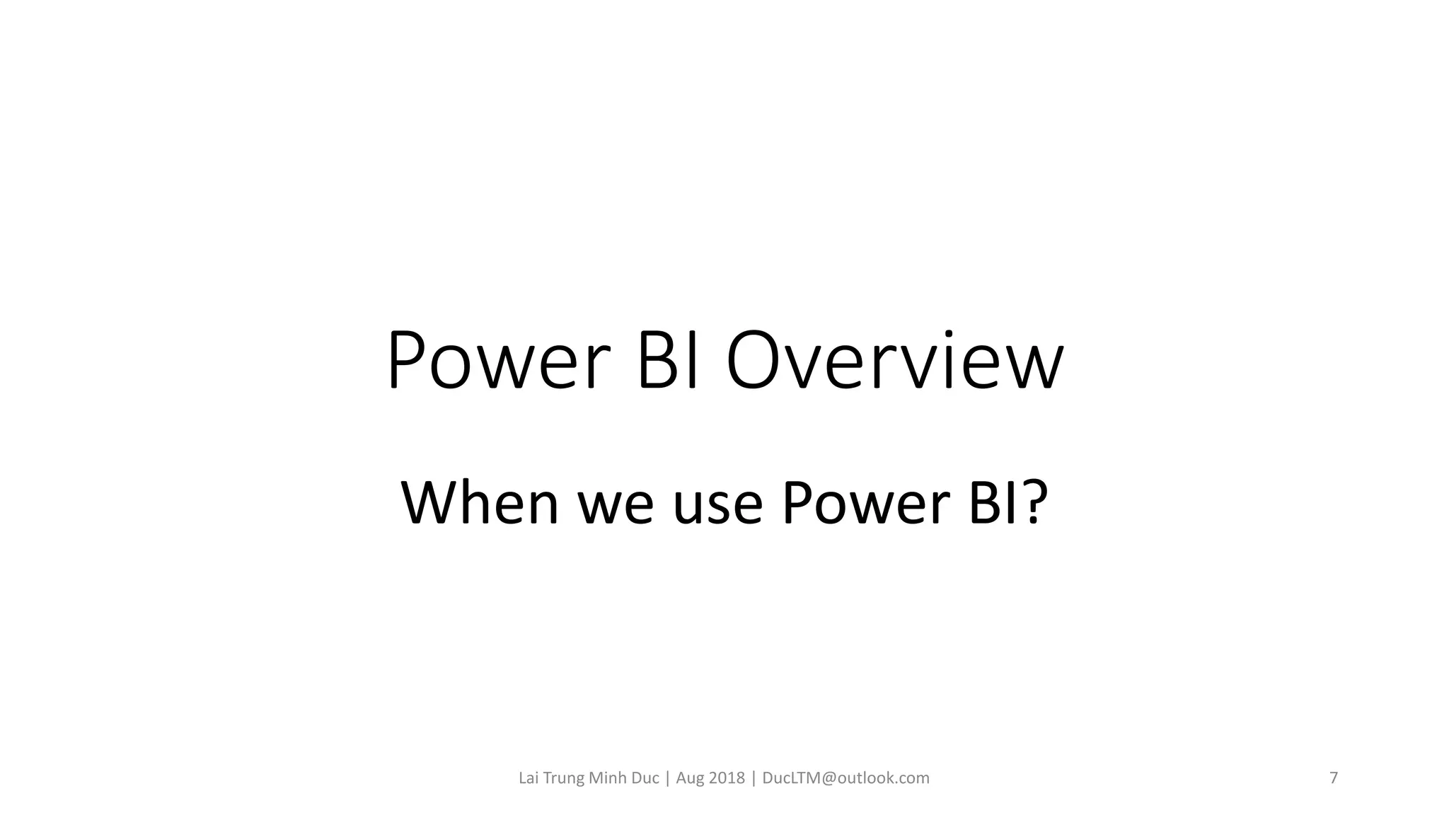 Power BI Overview
When we use Power BI?
Lai Trung Minh Duc | Aug 2018 | DucLTM@outlook.com 7
 