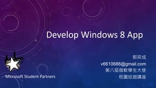 v6610688@gmail.com
Microsoft Student Partners
Develop Windows 8 App
 