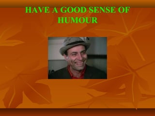 HAVE A GOOD SENSE OF
HUMOUR
 