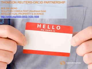 THOMSON REUTERS-ORCID PARTNERSHIP
SEE DIU SENG
SOLUTION CONSULTANT (Southeast Asia)
INTELLECTUAL PROPERTY & SCIENCE
http://orcid.org/0000-0002-1435-1608
 