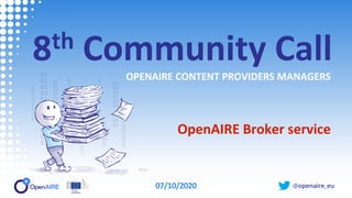 @openaire_eu
8th Community Call
OPENAIRE CONTENT PROVIDERS MANAGERS
OpenAIRE Broker service
07/10/2020
 