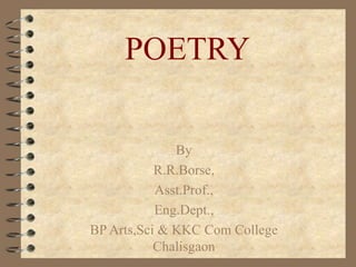 POETRY
By
R.R.Borse,
Asst.Prof.,
Eng.Dept.,
BP Arts,Sci & KKC Com College
Chalisgaon
 