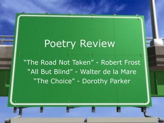Poetry Review “ The Road Not Taken” - Robert Frost “ All But Blind” - Walter de la Mare “ The Choice” - Dorothy Parker 