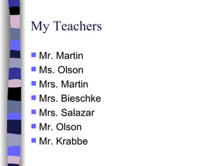 My Teachers Mr. Martin Ms. Olson Mrs. Martin Mrs. Bieschke Mrs. Salazar  Mr. Olson Mr. Krabbe 