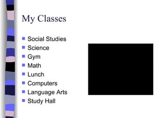 My Classes Social Studies Science Gym Math Lunch Computers Language Arts Study Hall 