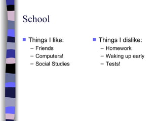 School Things I like: Friends Computers! Social Studies Things I dislike: Homework Waking up early Tests! 