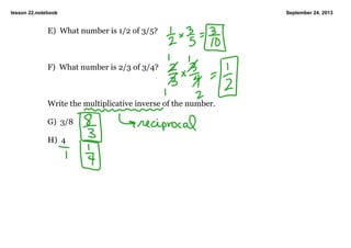lesson 22.notebook September 24, 2013
E)  What number is 1/2 of 3/5?
F)  What number is 2/3 of 3/4?
Write the multiplicative inverse of the number.
G)  3/8
H)  4
 