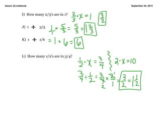 lesson 22.notebook September 24, 2013
I)  How many 2/3's are in 1?
J)  1            3/5
K)  1           1/6
L)  How many 1/2's are in 3/4?
 