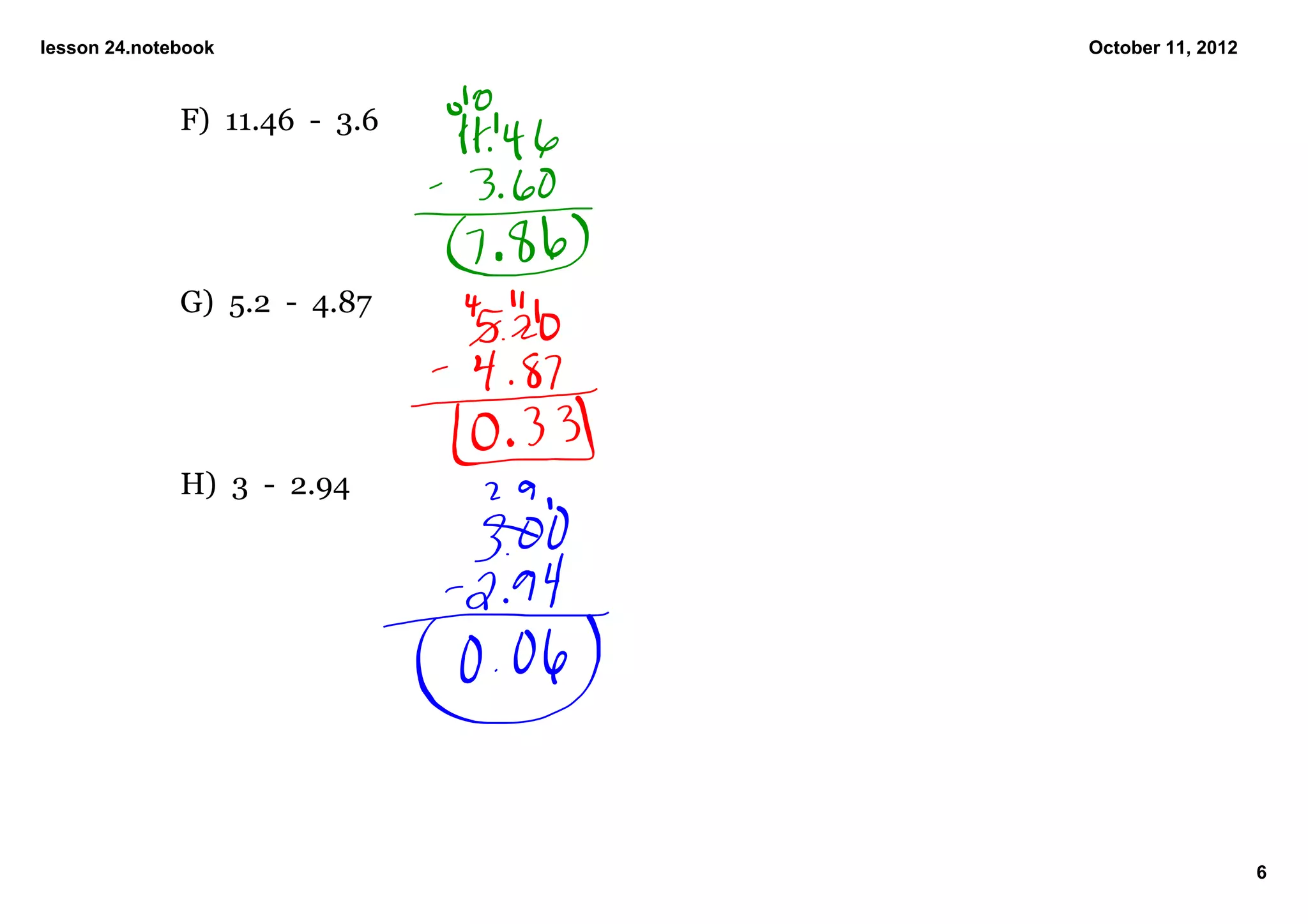 lesson 24.notebook                October 11, 2012



              F)  11.46  ­  3.6




              G)  5.2  ­  4.87




              H)  3  ­  2.94  




                                                     6
 
