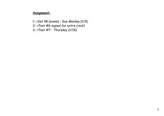Assignment:

1-->Set 48 (evens) - Due Monday (1/9)
2-->Test #6 signed for extra credit
3-->Test #7 - Thursday (1/19)




                                        1
 