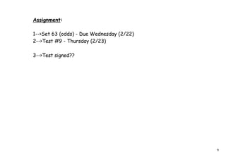 Assignment:

1-->Set 63 (odds) - Due Wednesday (2/22)
2-->Test #9 - Thursday (2/23)

3-->Test signed??




                                           1
 