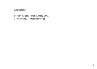 Assignment:

1-->Set 72 (all) - Due Monday (4/2)
2-->Test #10 - Thursday (4/5)




                                      1
 