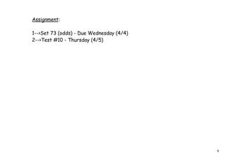 Assignment:

1-->Set 73 (odds) - Due Wednesday (4/4)
2-->Test #10 - Thursday (4/5)




                                          1
 