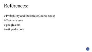 References:
Probability and Statistics (Course book)
Teachers note
google.com
wikipedia.com
24
 